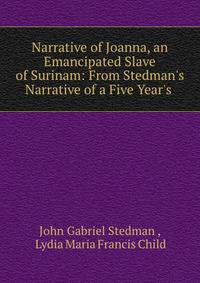 Narrative of Joanna, an Emancipated Slave of Surinam: From Stedman's Narrative of a Five Year's .