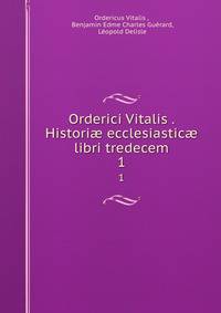 Orderici Vitalis . Histori ecclesiastic libri tredecem. 1