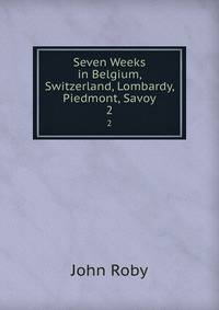 Seven Weeks in Belgium, Switzerland, Lombardy, Piedmont, Savoy. 2
