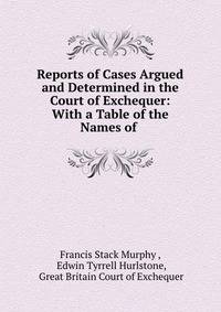 Reports of Cases Argued and Determined in the Court of Exchequer: With a Table of the Names of .