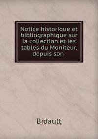 Notice historique et bibliographique sur la collection et les tables du Moniteur, depuis son .
