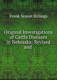Original Investigations of Cattle Diseases in Nebraska: Revised and .