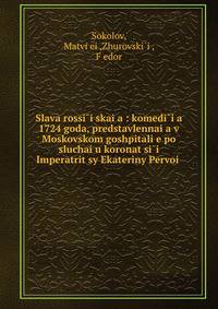Слава России?ская: комедия 1724 года, представленная в Московском гошпитале по случаю коронации императрицы Екатерины Первои?