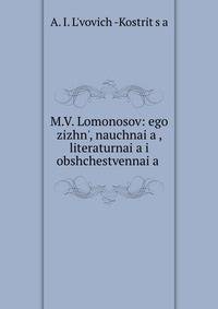 М.В. Ломоносов: его жизнь - научная , литературная и общественная