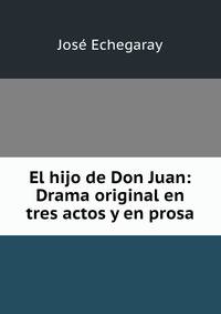 El hijo de Don Juan: Drama original en tres actos y en prosa