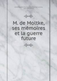 M. de Moltke, ses memoires et la guerre future