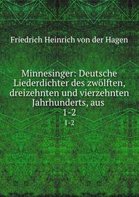 Minnesinger: Deutsche Liederdichter des zwlften, dreizehnten und vierzehnten Jahrhunderts, aus .. 1-2