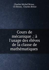 Cours de m?canique .: ? l'usage des ?l?ves de la classe de math?matiques .