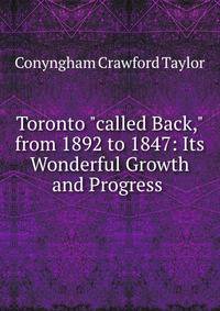 Toronto "called Back," from 1892 to 1847: Its Wonderful Growth and Progress .