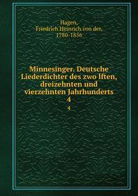 Minnesinger. Deutsche Liederdichter des zwolften, dreizehnten und vierzehnten Jahrhunderts. 4