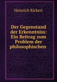 Der Gegenstand der Erkenntniss: Ein Beitrag zum Problem der philosophischen .