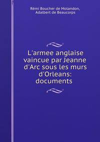 L'armee anglaise vaincue par Jeanne d'Arc sous les murs d'Orleans: documents .