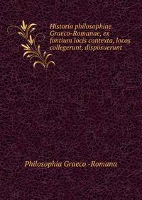 Historia philosophiae Graeco-Romanae, ex fontium locis contexta, locos collegerunt, disposuerunt .