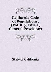 California Code of Regulations, (Vol. 01), Title 1, General Provisions