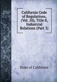 California Code of Regulations, (Vol. 10), Title 8, Industrial Relations (Part 3)