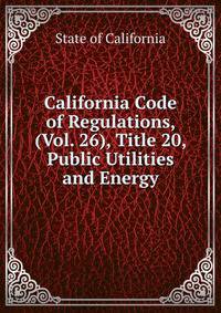 California Code of Regulations, (Vol. 26), Title 20, Public Utilities and Energy