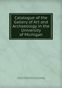 Catalogue of the Gallery of Art and Archaeology in the University of Michigan