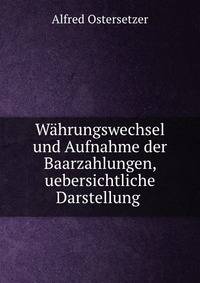 Wahrungswechsel und Aufnahme der Baarzahlungen, uebersichtliche Darstellung .