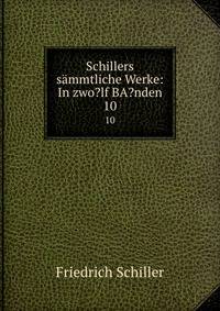Schillers smmtliche Werke: In zwo?lf BA?nden. 10