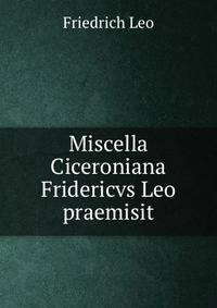 Miscella Ciceroniana Fridericvs Leo praemisit