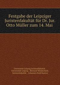 Festgabe der Leipziger Juristenfakultat fur Dr. Jur. Otto Muller zum 14. Mai .
