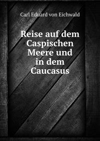 Reise auf dem Caspischen Meere und in dem Caucasus