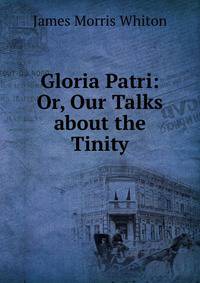 Gloria Patri: Or, Our Talks about the Tinity