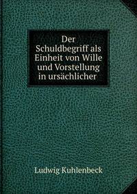 Der Schuldbegriff als Einheit von Wille und Vorstellung in ursachlicher .