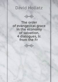 The order of evangelical grace in the economy of salvation, 4 dialogues, tr. from the Fr .