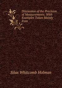 Discussion of the Precision of Measurements: With Examples Taken Mainly from .