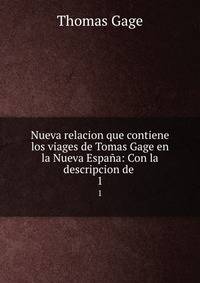 Nueva relacion que contiene los viages de Tomas Gage en la Nueva Espaa: Con la descripcion de .. 1