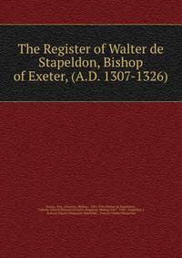 The Register of Walter de Stapeldon, Bishop of Exeter, (A.D. 1307-1326).