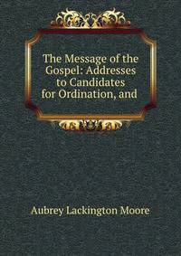 The Message of the Gospel: Addresses to Candidates for Ordination, and .