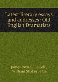 Latest literary essays and addresses: Old English Dramatists