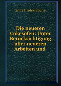 Die neueren Cokesofen: Unter Berucksichtigung aller neueren Arbeiten und .