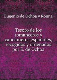 Tesoro de los romanceros y cancioneros espanoles, recogidos y ordenados por E. de Ochoa