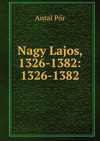 Nagy Lajos, 1326-1382: 1326-1382