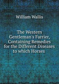 The Western Gentleman's Farrier, Containing Remedies for the Different Diseases to which Horses .