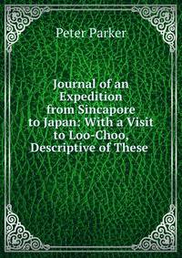 Journal of an Expedition from Sincapore to Japan: With a Visit to Loo-Choo, Descriptive of These .