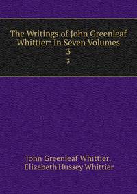 The Writings of John Greenleaf Whittier: In Seven Volumes. 3