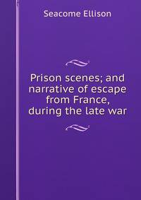 Prison scenes; and narrative of escape from France, during the late war