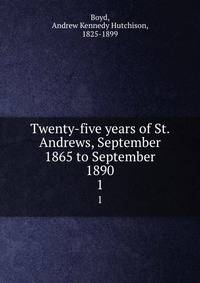 Twenty-five years of St. Andrews, September 1865 to September 1890. 1