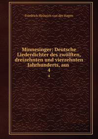 Minnesinger: Deutsche Liederdichter des zwlften, dreizehnten und vierzehnten Jahrhunderts, aus .. 4