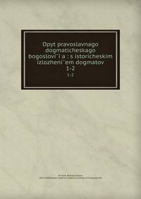 Опыт православного догматического богословия: с историческим изложением догматов. 1-2