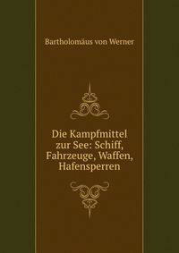 Die Kampfmittel zur See: Schiff, Fahrzeuge, Waffen, Hafensperren