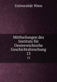 Mittheilungen des Instituts fr Oesterreichische Geschichtsforschung. 13