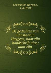 De gedichten van Constantijn Huygens, naar zijn handschrift uitg.: naar zijn .