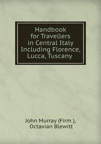 Handbook for Travellers in Central Italy Including Florence, Lucca, Tuscany .