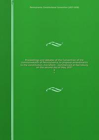 Proceedings and debates of the Convention of the commonwealth of Pennsylvania, to propose amendments to the constitution, microform : commenced at Harrisburg, on the second day of May, 1837. 6