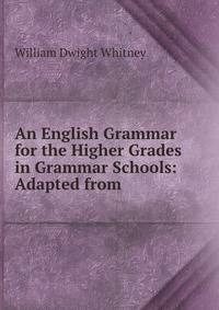An English Grammar for the Higher Grades in Grammar Schools: Adapted from .